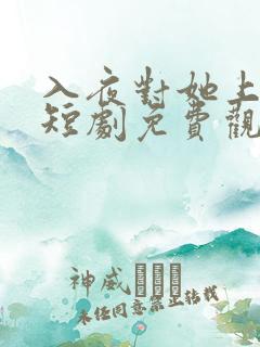 入夜对她上瘾歌短剧免费观看