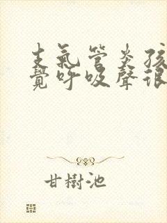 支气管炎孩子睡觉呼吸声很重出气粗
