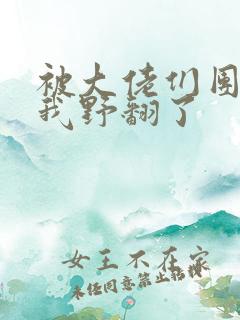 被大佬们团宠后我野翻了