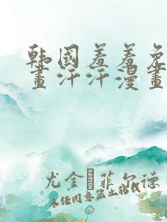 韩国羞羞免费漫画汗汗漫画
