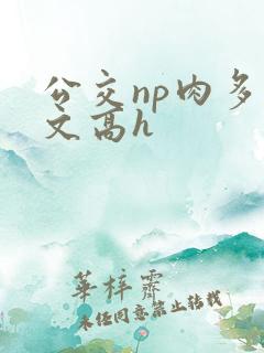 公交np肉多荤文高h 公交np肉多荤文高h