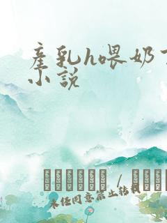 产乳h喂奶百合小说 产乳h喂奶百合小说