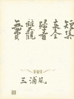无双归来短剧免费观看全集