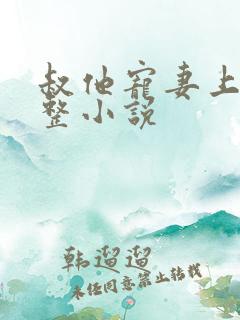 叔他宠妻上瘾完整小说 叔他宠妻上瘾完整小说