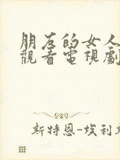 朋友的女人在线观看电视剧全集高清