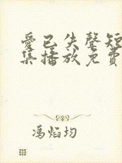 爱已失声短剧全集播放免费