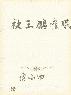 被王鹏催眠小说