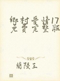 乡村爱情17部免费完整版