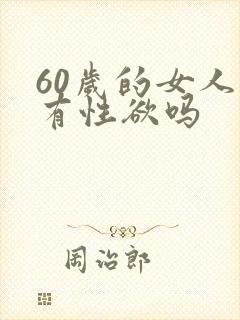 60岁的女人还有性欲吗