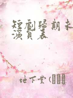 短剧归期未有期演员表