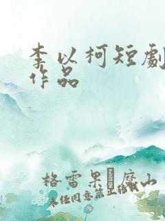 李以柯短剧全部作品