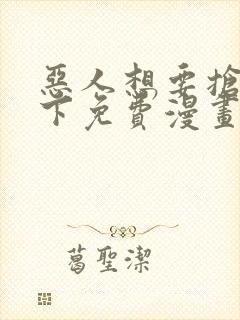 恶人想要抢救一下免费漫画在线看在哪看