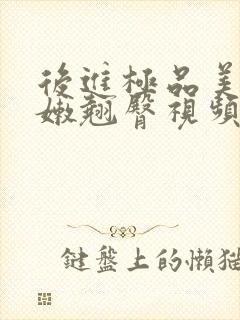 后进极品美女白嫩翘臀视频