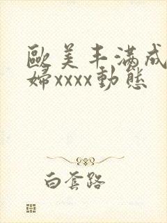 欧美丰满成熟少妇xxxx动态