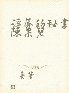 淫辱的秘书调教陈果儿