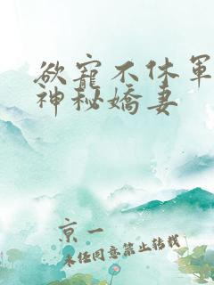 欲宠不休军爷的神秘娇妻