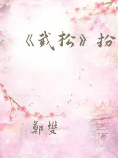 《武松》扮演者 《武松》扮演者