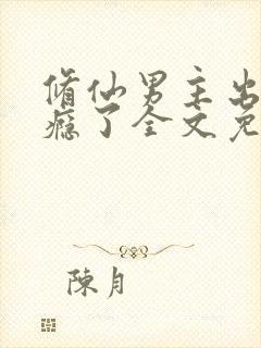修仙男主出轨成瘾了全文免费阅读