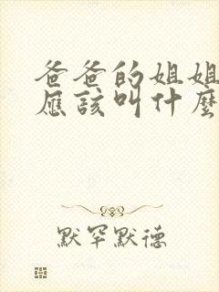 爸爸的姐姐老公应该叫什么