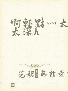 啊轻点灬太粗嗯太深h