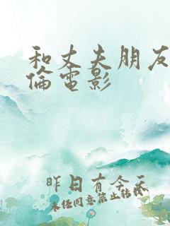 和丈夫朋友的不伦电影