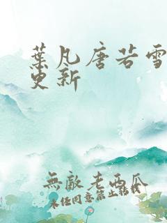 叶凡唐若雪最新更新