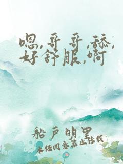 嗯,哥哥,舔,好舒服,啊