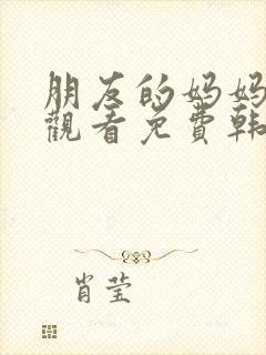 朋友的妈妈在线观看免费韩剧第