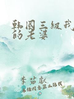 韩国三级我邻居的老婆