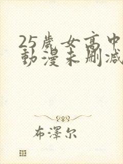 25岁女高中生动漫未删减