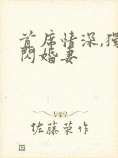 首席情深,独爱闪婚妻