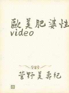 欧美肥婆性猛交video