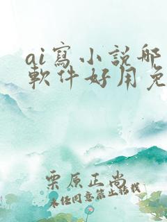 ai写小说哪个软件好用免费