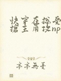 快穿在总受文里抢主角攻np by辞e笔趣阁
