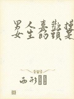 男人喜欢摸摸头女生的头是什么