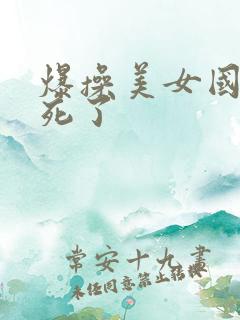 爆操美女国产爽死了