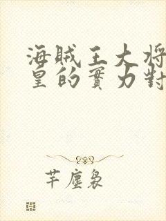 海贼王大将和四皇的实力对比