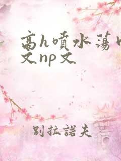 高h喷水荡肉爽文np文