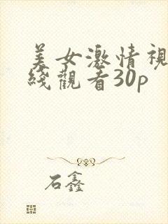 美女激情视频在线观看30p