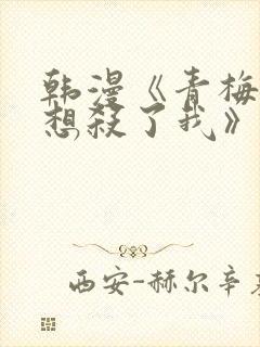 韩漫《青梅竹马想杀了我》免费阅读