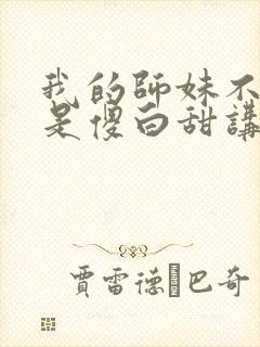 我的师妹不可能是傻白甜讲的什么