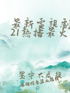 最新电视剧2021热播最火剧