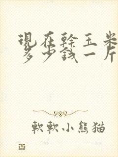 现在干玉米价格多少钱一斤