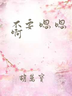 不要 嗯 嗯 啊