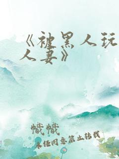 《被黑人玩弄的人妻》