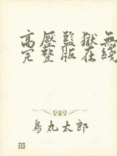 高压监狱无删减完整版在线观看 高压监狱无删减完整版在线观看