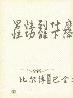 男性到什么年龄性功能下降