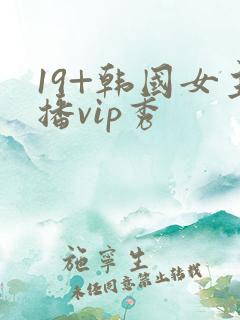 19+韩国女主播vip秀