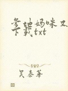 爹地妈咪又跑了下载txt 爹地妈咪又跑了下载txt