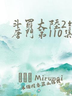 斗罗大陆2绝世唐门第110集